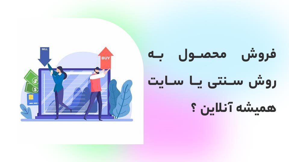 فروش محصول به روش سنتی یا سایت همیشه آنلاین ؟